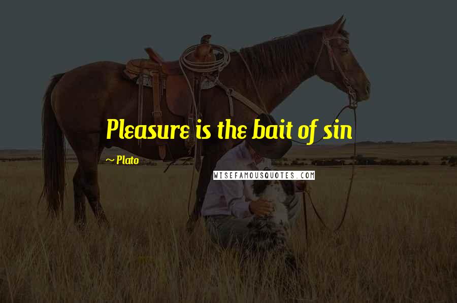 Plato Quotes: Pleasure is the bait of sin