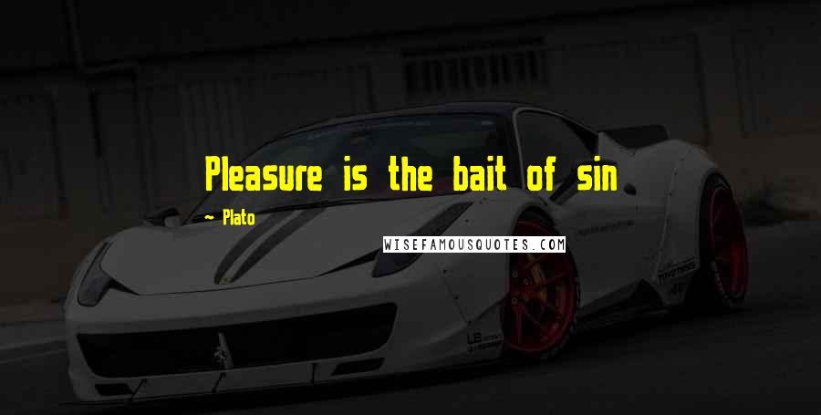 Plato Quotes: Pleasure is the bait of sin