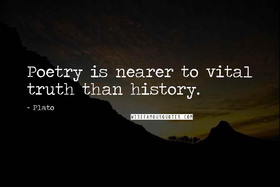 Plato Quotes: Poetry is nearer to vital truth than history.