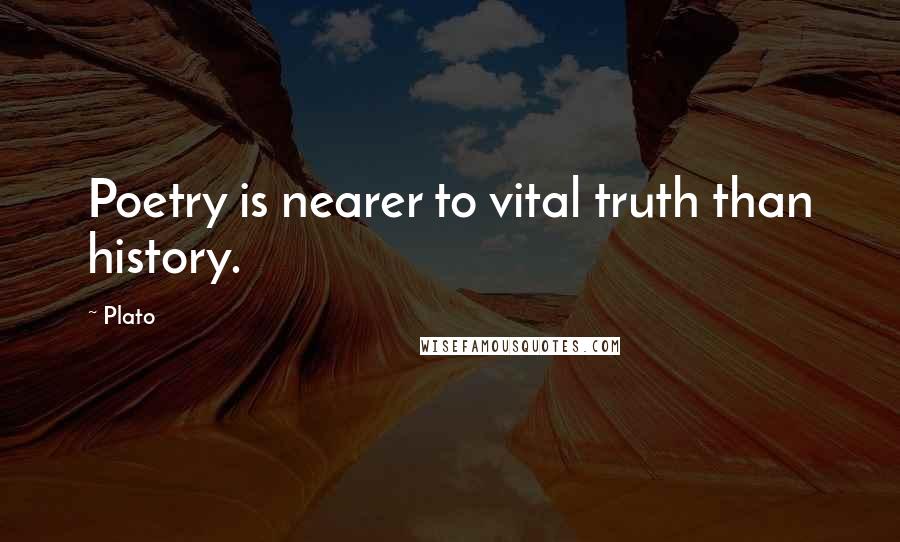 Plato Quotes: Poetry is nearer to vital truth than history.