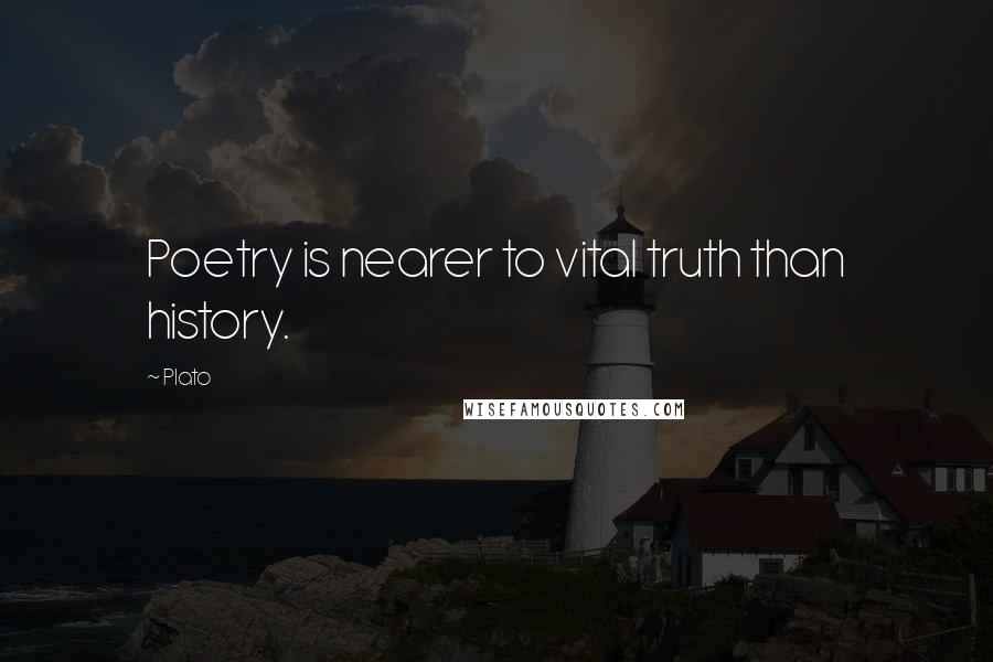 Plato Quotes: Poetry is nearer to vital truth than history.