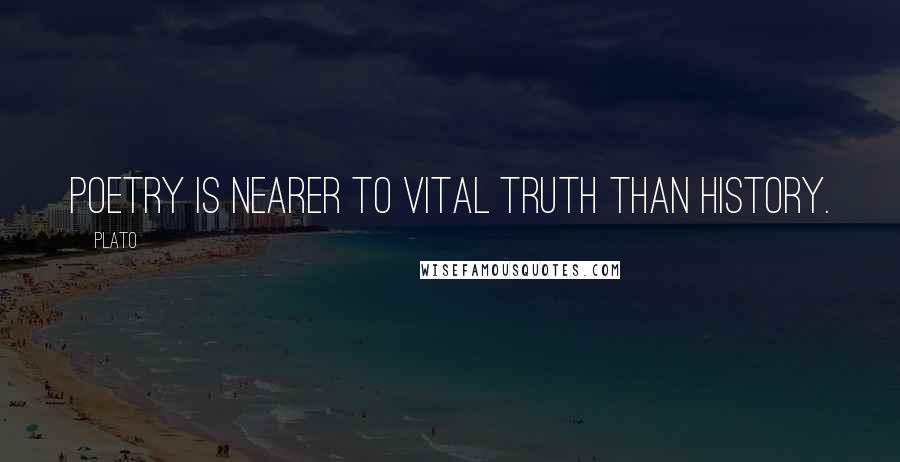 Plato Quotes: Poetry is nearer to vital truth than history.