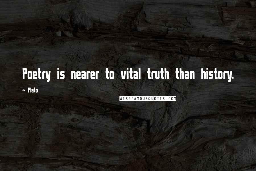 Plato Quotes: Poetry is nearer to vital truth than history.
