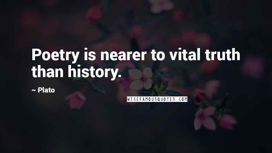 Plato Quotes: Poetry is nearer to vital truth than history.