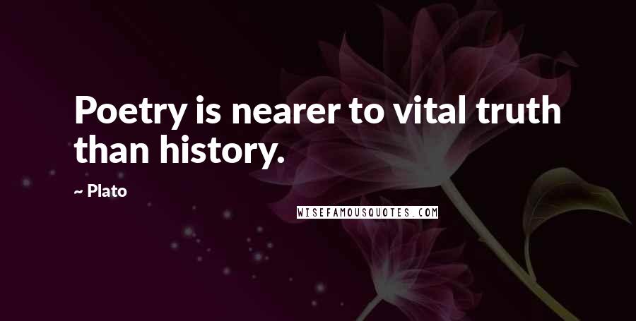 Plato Quotes: Poetry is nearer to vital truth than history.