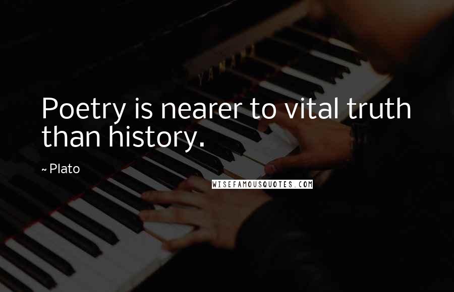 Plato Quotes: Poetry is nearer to vital truth than history.