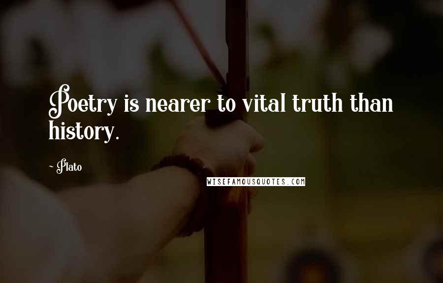 Plato Quotes: Poetry is nearer to vital truth than history.