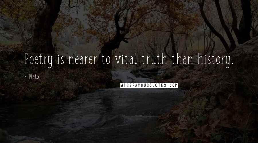 Plato Quotes: Poetry is nearer to vital truth than history.