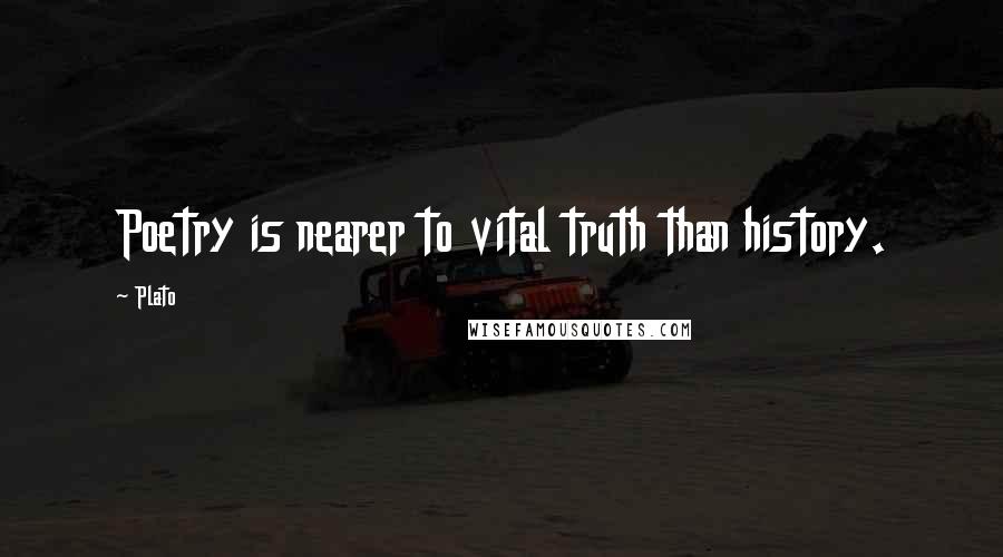 Plato Quotes: Poetry is nearer to vital truth than history.