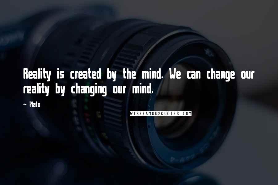 Plato Quotes: Reality is created by the mind. We can change our reality by changing our mind.