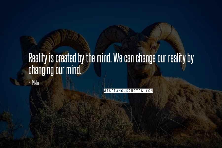 Plato Quotes: Reality is created by the mind. We can change our reality by changing our mind.