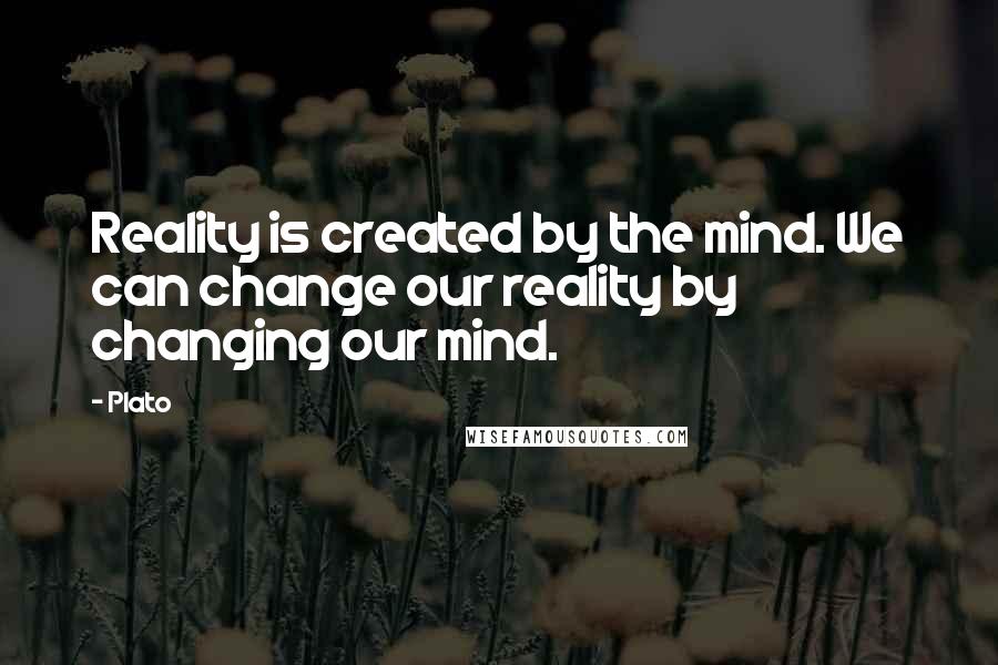 Plato Quotes: Reality is created by the mind. We can change our reality by changing our mind.
