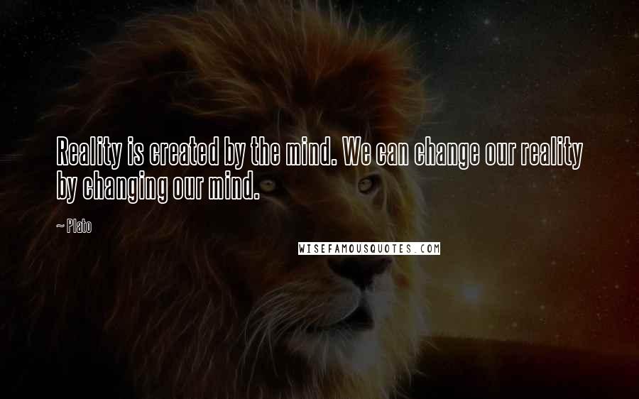 Plato Quotes: Reality is created by the mind. We can change our reality by changing our mind.
