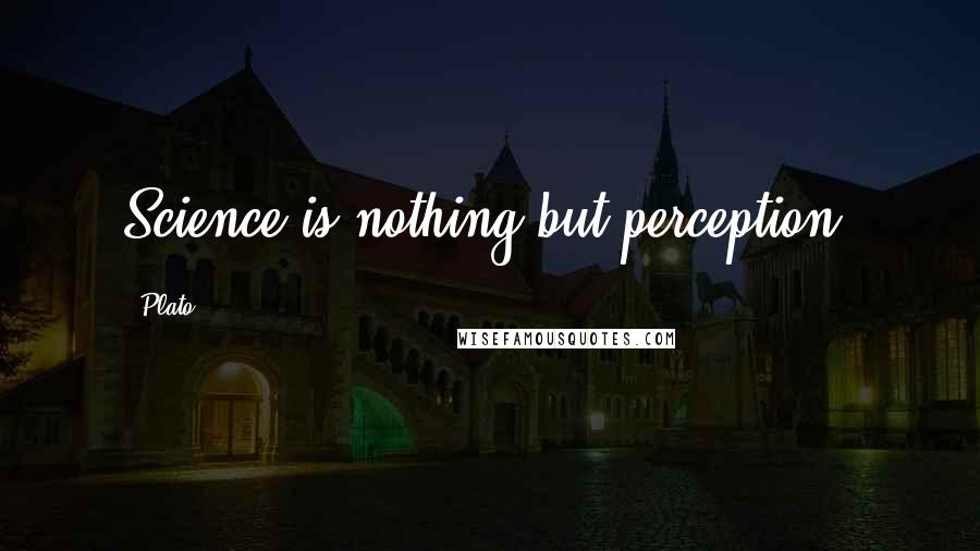 Plato Quotes: Science is nothing but perception.