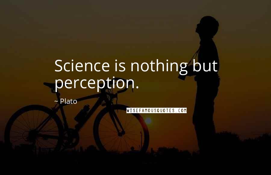 Plato Quotes: Science is nothing but perception.