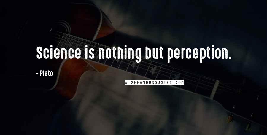 Plato Quotes: Science is nothing but perception.