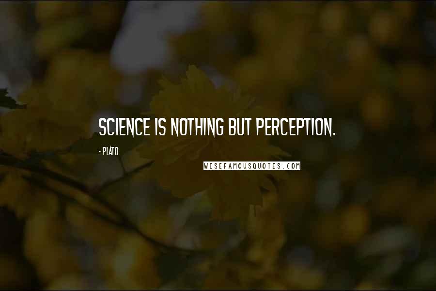 Plato Quotes: Science is nothing but perception.