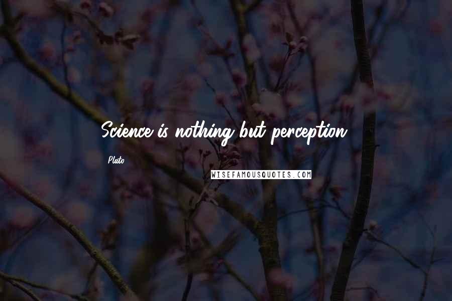 Plato Quotes: Science is nothing but perception.