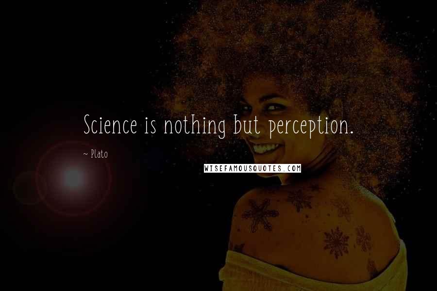 Plato Quotes: Science is nothing but perception.