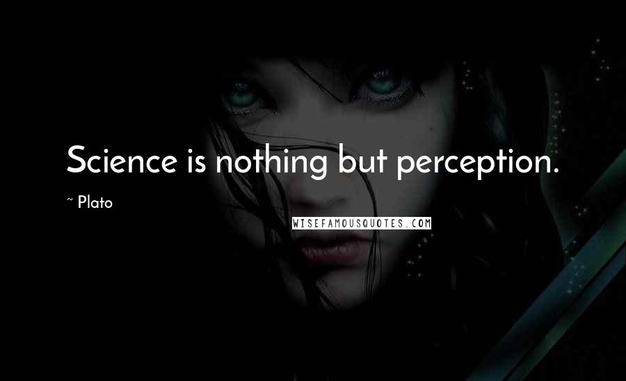 Plato Quotes: Science is nothing but perception.