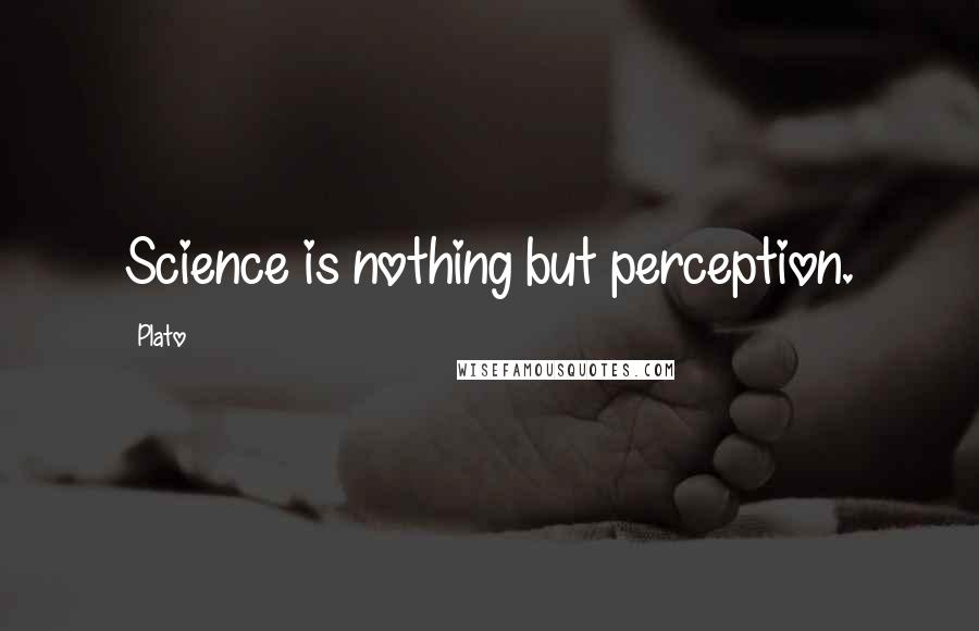 Plato Quotes: Science is nothing but perception.