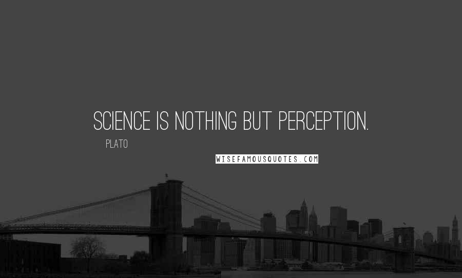 Plato Quotes: Science is nothing but perception.