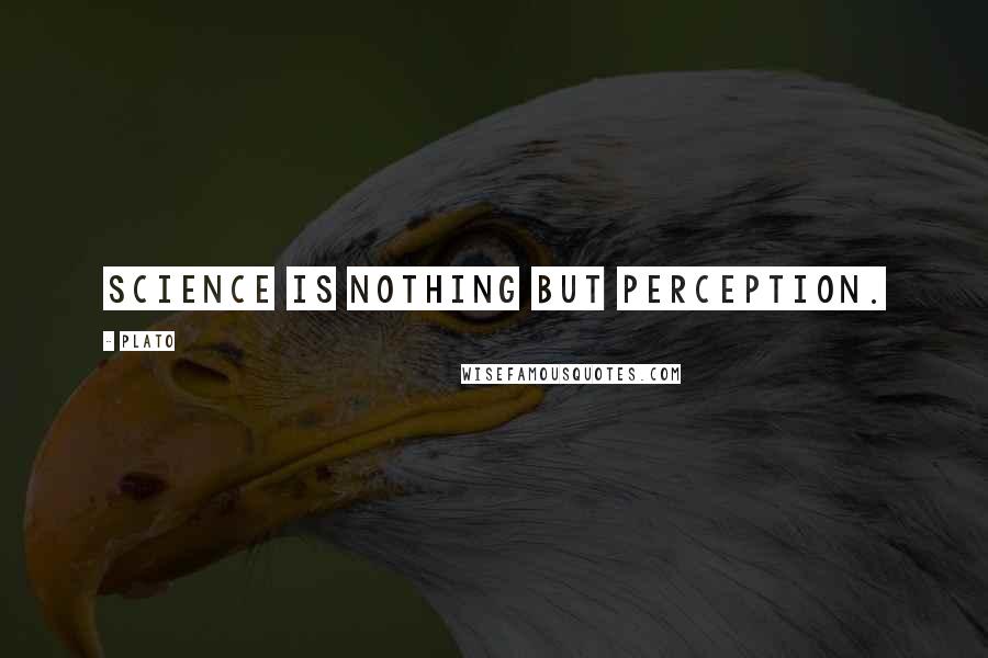 Plato Quotes: Science is nothing but perception.