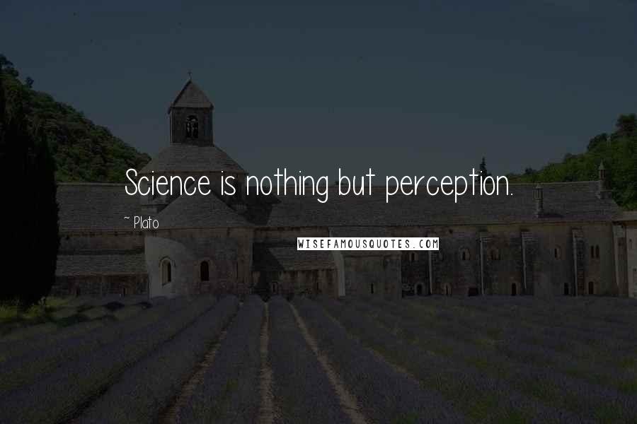 Plato Quotes: Science is nothing but perception.