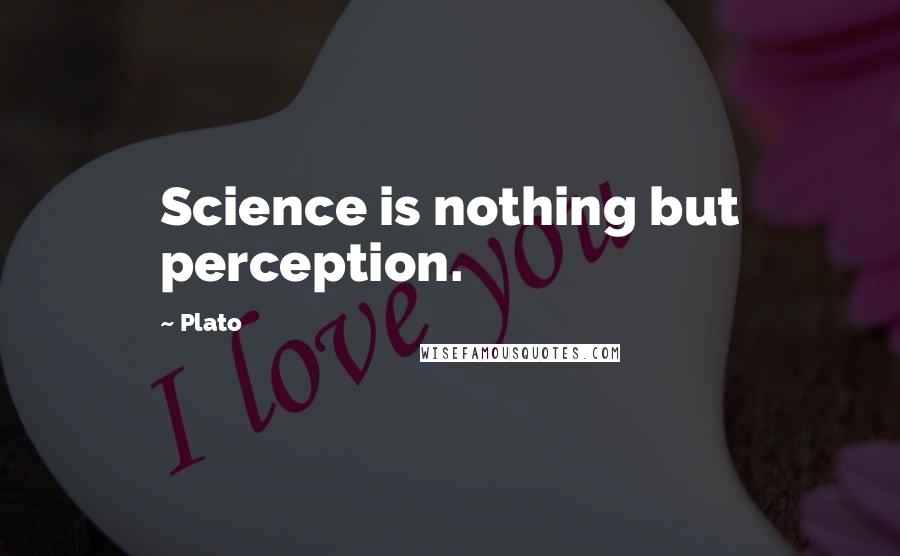 Plato Quotes: Science is nothing but perception.