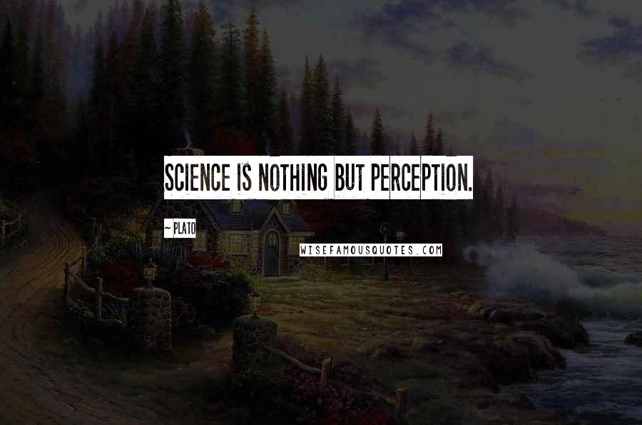 Plato Quotes: Science is nothing but perception.
