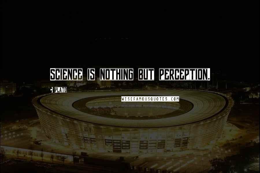 Plato Quotes: Science is nothing but perception.