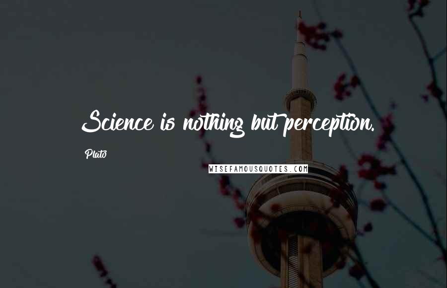 Plato Quotes: Science is nothing but perception.