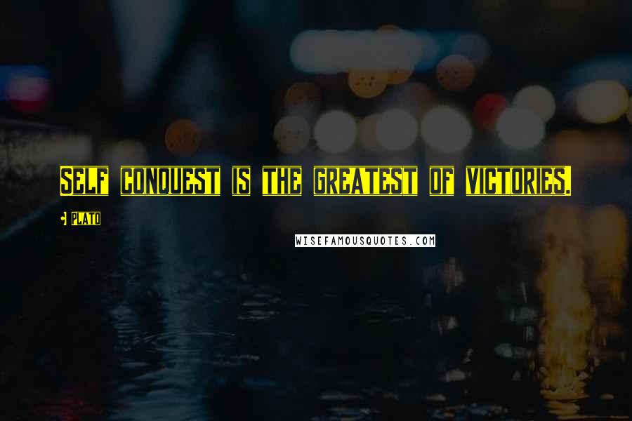 Plato Quotes: Self conquest is the greatest of victories.