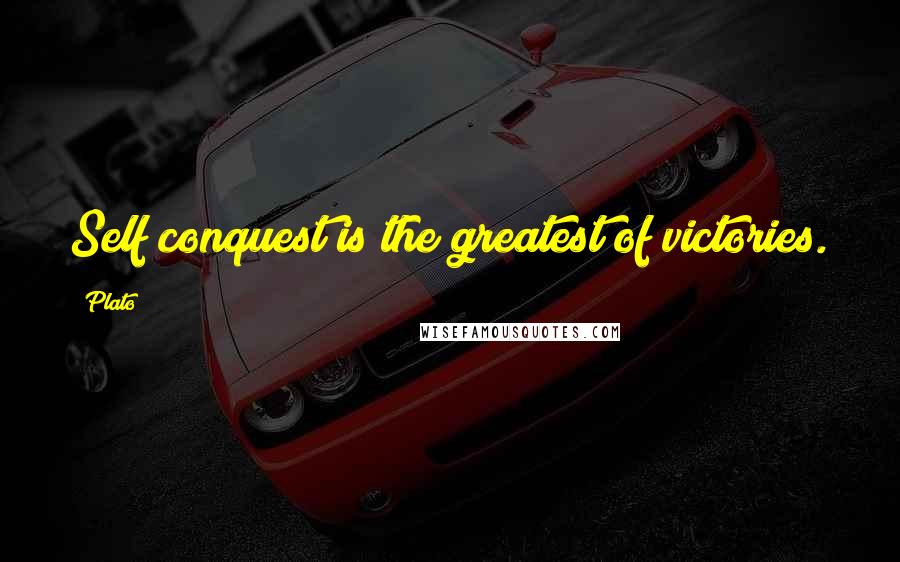 Plato Quotes: Self conquest is the greatest of victories.