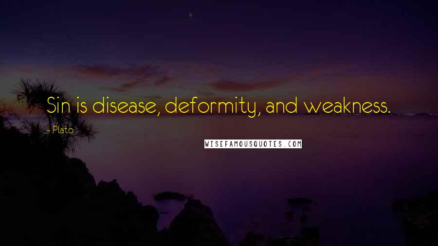 Plato Quotes: Sin is disease, deformity, and weakness.