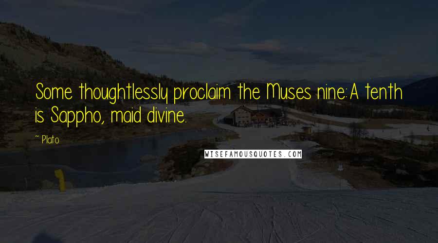 Plato Quotes: Some thoughtlessly proclaim the Muses nine:A tenth is Sappho, maid divine.