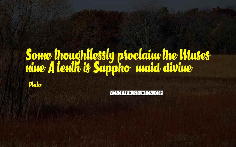 Plato Quotes: Some thoughtlessly proclaim the Muses nine:A tenth is Sappho, maid divine.