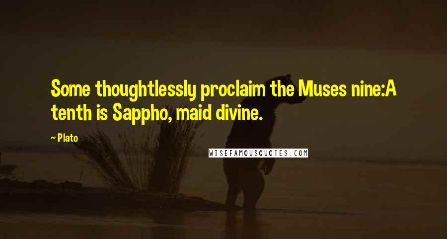 Plato Quotes: Some thoughtlessly proclaim the Muses nine:A tenth is Sappho, maid divine.