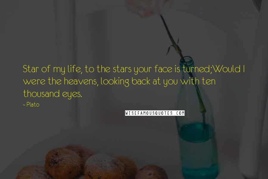 Plato Quotes: Star of my life, to the stars your face is turned;Would I were the heavens, looking back at you with ten thousand eyes.