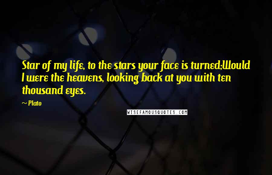 Plato Quotes: Star of my life, to the stars your face is turned;Would I were the heavens, looking back at you with ten thousand eyes.