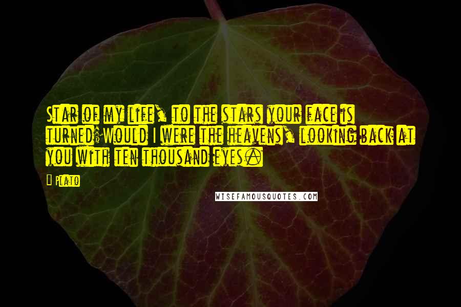 Plato Quotes: Star of my life, to the stars your face is turned;Would I were the heavens, looking back at you with ten thousand eyes.