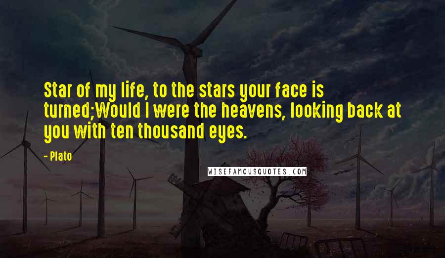 Plato Quotes: Star of my life, to the stars your face is turned;Would I were the heavens, looking back at you with ten thousand eyes.