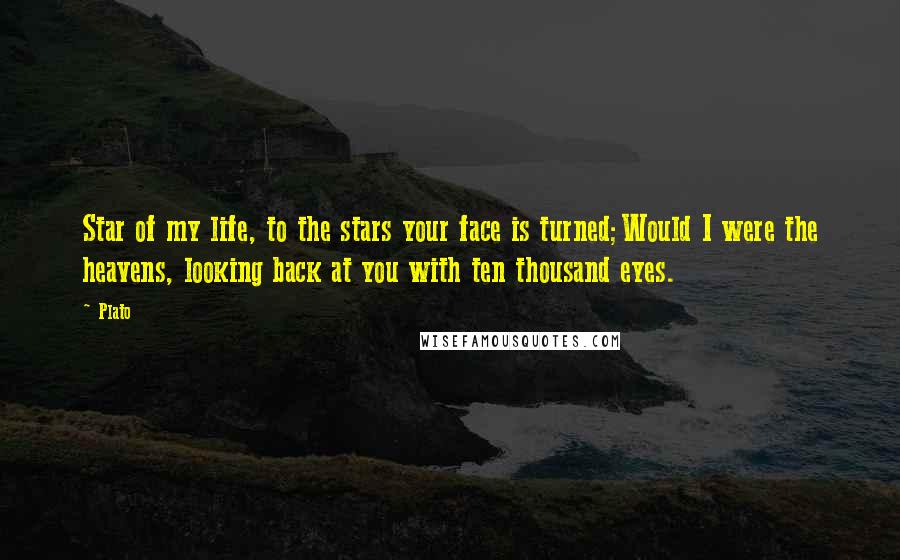 Plato Quotes: Star of my life, to the stars your face is turned;Would I were the heavens, looking back at you with ten thousand eyes.