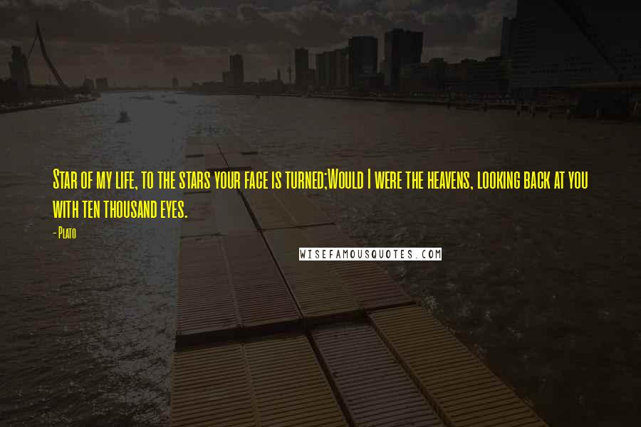 Plato Quotes: Star of my life, to the stars your face is turned;Would I were the heavens, looking back at you with ten thousand eyes.