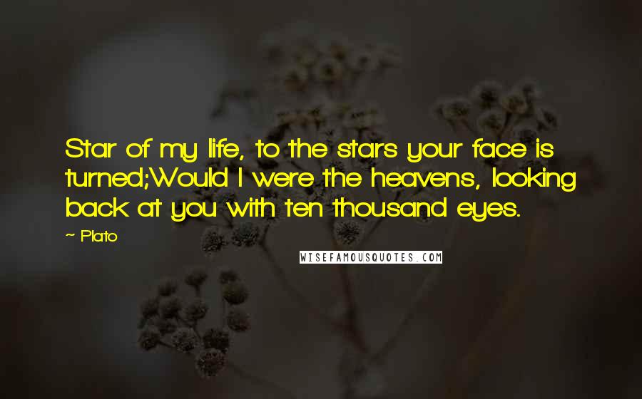 Plato Quotes: Star of my life, to the stars your face is turned;Would I were the heavens, looking back at you with ten thousand eyes.