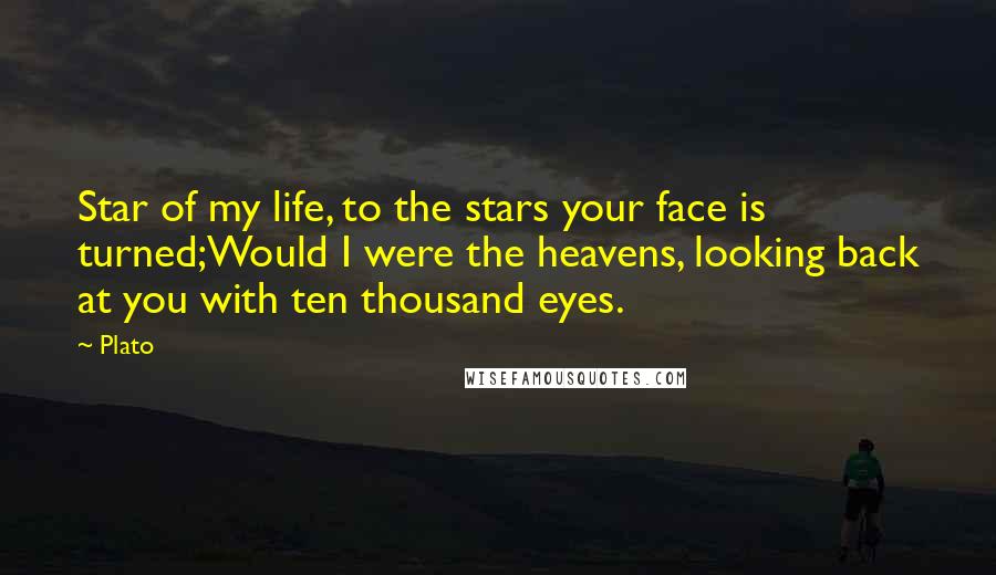 Plato Quotes: Star of my life, to the stars your face is turned;Would I were the heavens, looking back at you with ten thousand eyes.