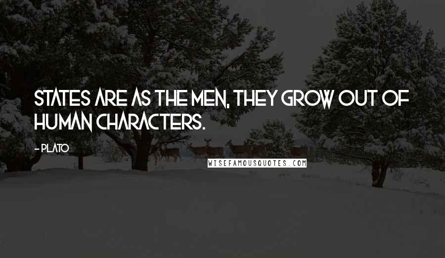 Plato Quotes: States are as the men, they grow out of human characters.