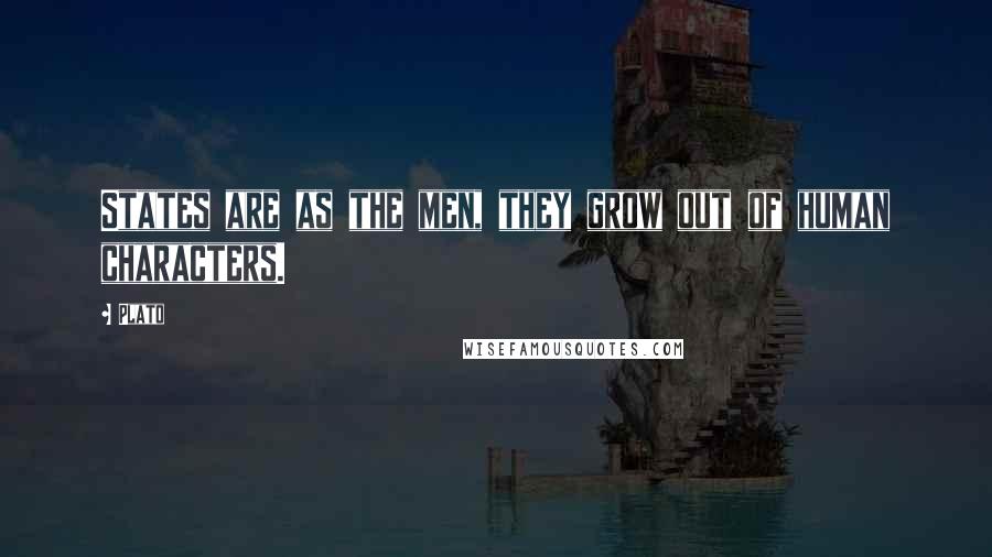 Plato Quotes: States are as the men, they grow out of human characters.