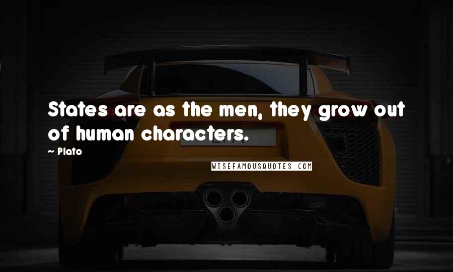 Plato Quotes: States are as the men, they grow out of human characters.