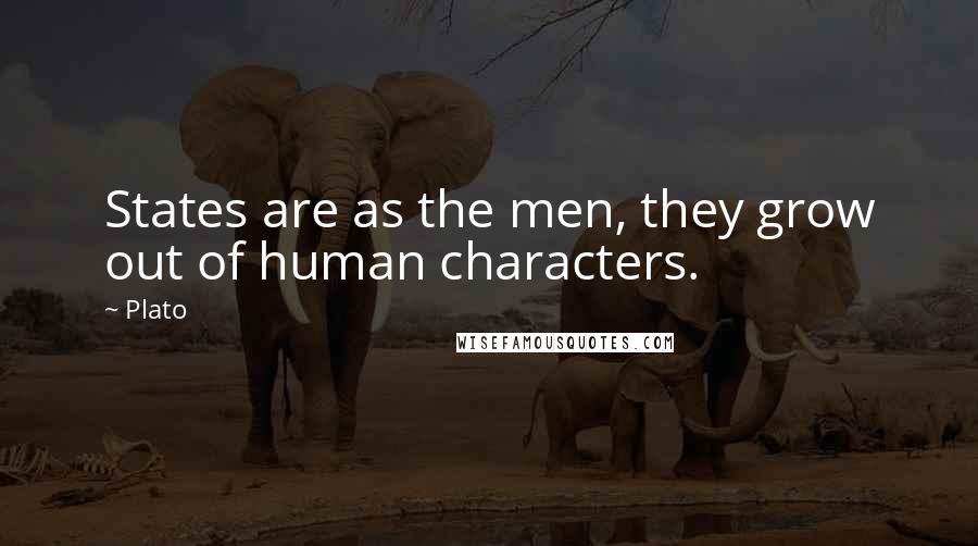 Plato Quotes: States are as the men, they grow out of human characters.